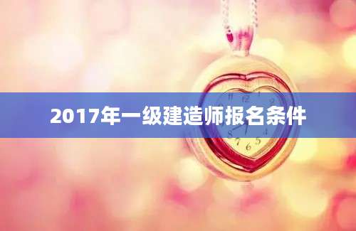 2017年一级建造师报名条件