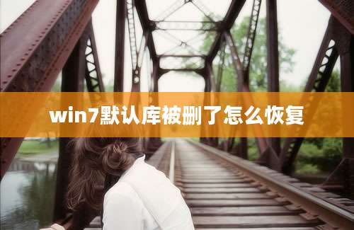 win7默认库被删了怎么恢复