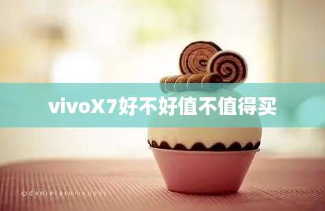 vivoX7好不好值不值得买