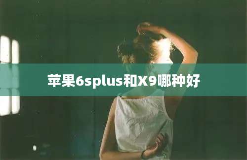 苹果6splus和X9哪种好