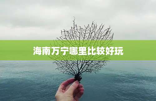 海南万宁哪里比较好玩