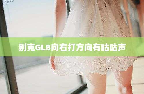 别克GL8向右打方向有咕咕声