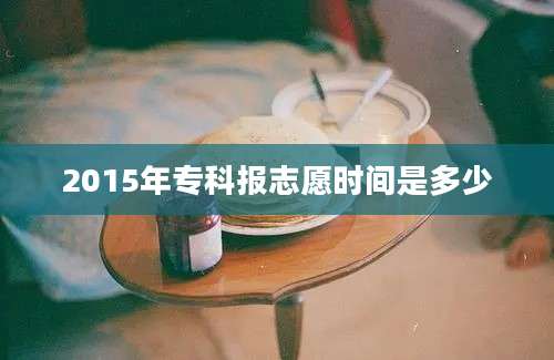 2015年专科报志愿时间是多少