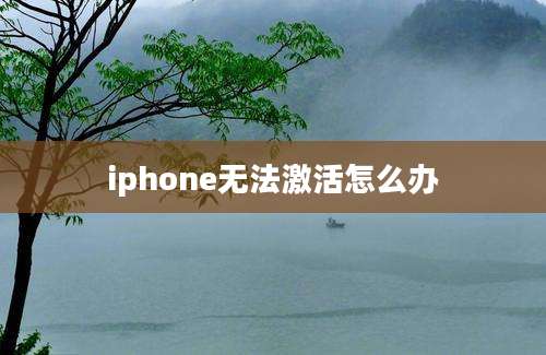 iphone无法激活怎么办