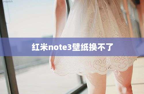 红米note3壁纸换不了