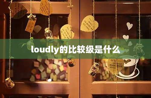 loudly的比较级是什么