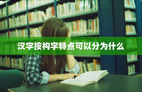 汉字按构字特点可以分为什么