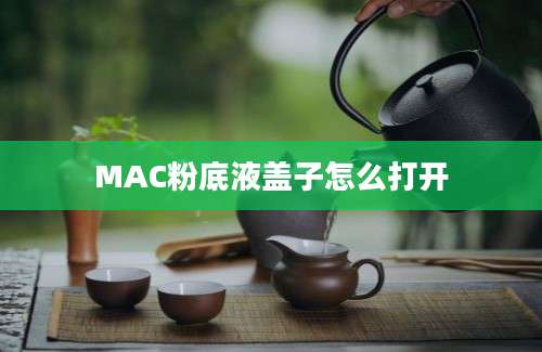 MAC粉底液盖子怎么打开