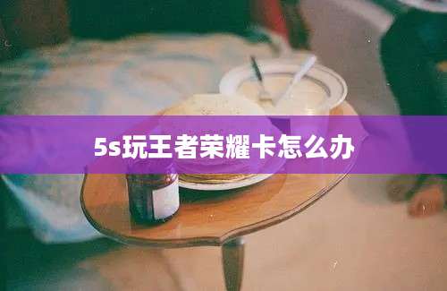 5s玩王者荣耀卡怎么办