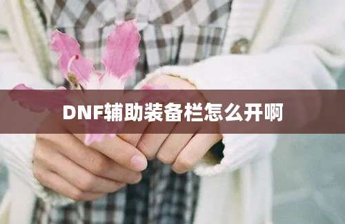 DNF辅助装备栏怎么开啊