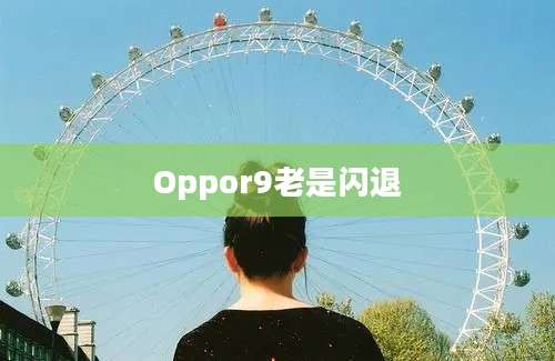 Oppor9老是闪退