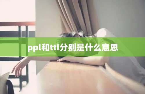 ppl和ttl分别是什么意思