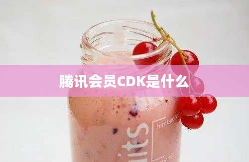 腾讯会员CDK是什么