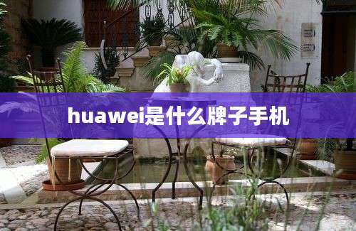 huawei是什么牌子手机