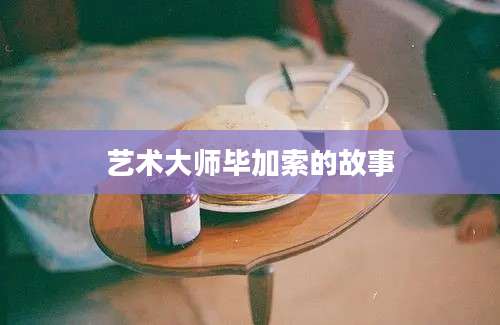 艺术大师毕加索的故事