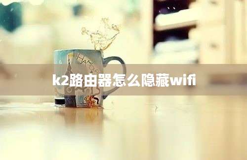 k2路由器怎么隐藏wifi