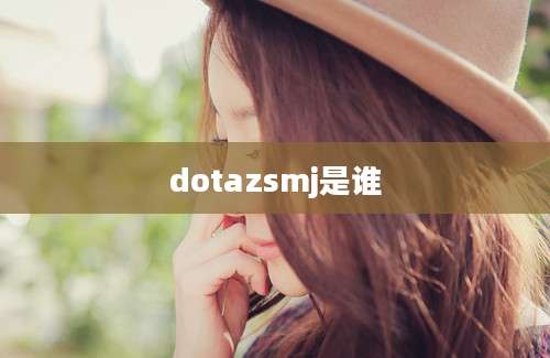 dotazsmj是谁