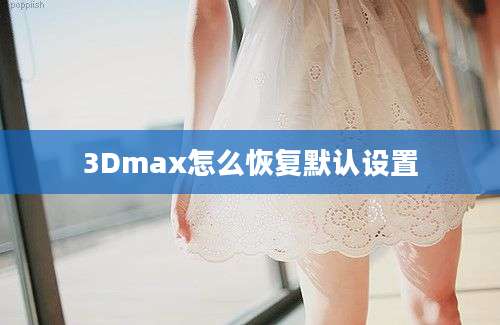 3Dmax怎么恢复默认设置