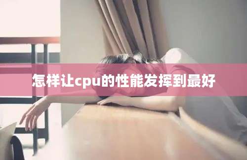 怎样让cpu的性能发挥到最好