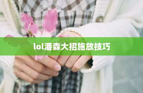 lol潘森大招施放技巧