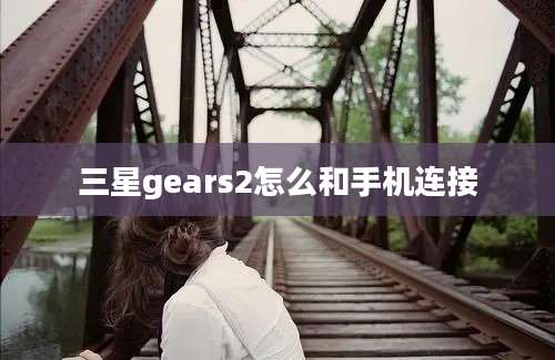 三星gears2怎么和手机连接