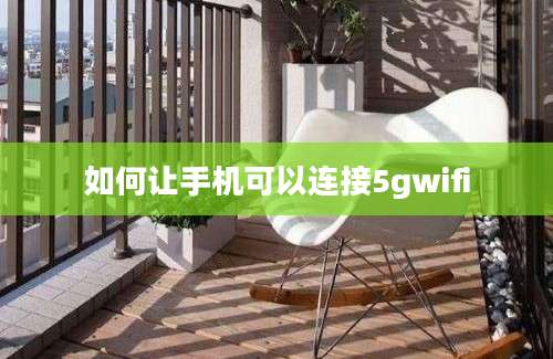 如何让手机可以连接5gwifi