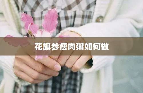 花旗参瘦肉粥如何做