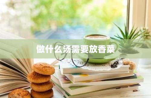 做什么汤需要放香菜