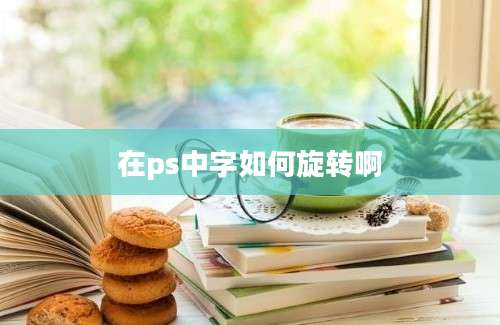 在ps中字如何旋转啊