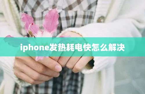 iphone发热耗电快怎么解决