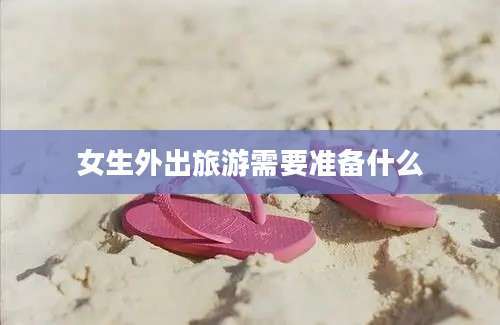 女生外出旅游需要准备什么