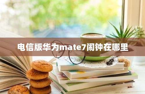 电信版华为mate7闹钟在哪里