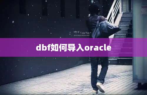 dbf如何导入oracle