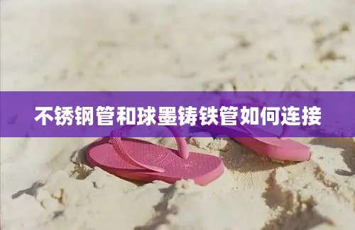 不锈钢管和球墨铸铁管如何连接