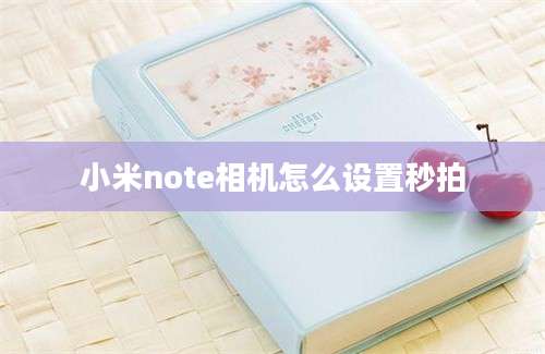 小米note相机怎么设置秒拍