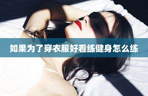 如果为了穿衣服好看练健身怎么练