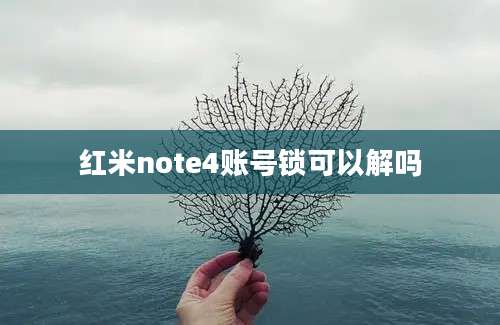 红米note4账号锁可以解吗