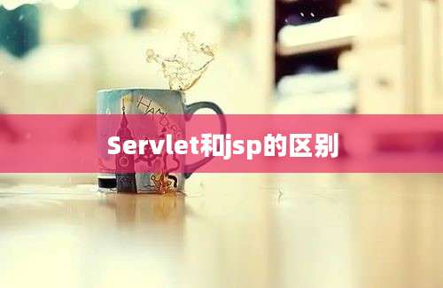 Servlet和jsp的区别