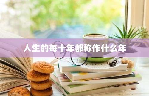 人生的每十年都称作什么年