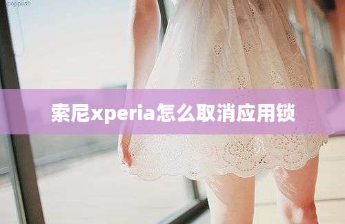 索尼xperia怎么取消应用锁