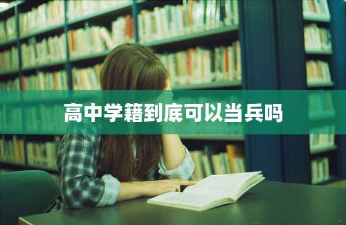 高中学籍到底可以当兵吗