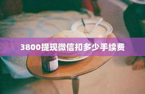 3800提现微信扣多少手续费