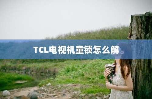 TCL电视机童锁怎么解