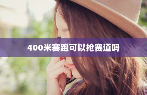 400米赛跑可以抢赛道吗