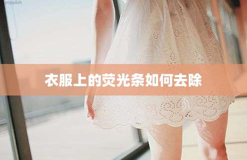 衣服上的荧光条如何去除