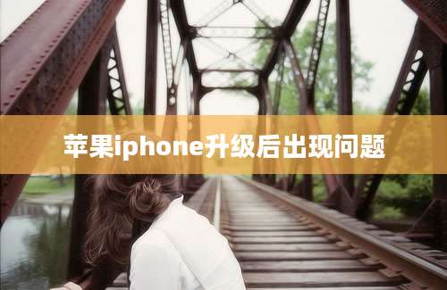 苹果iphone升级后出现问题