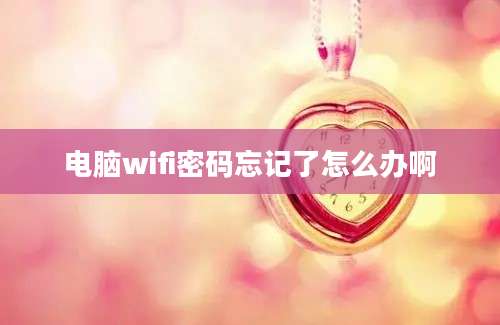 电脑wifi密码忘记了怎么办啊