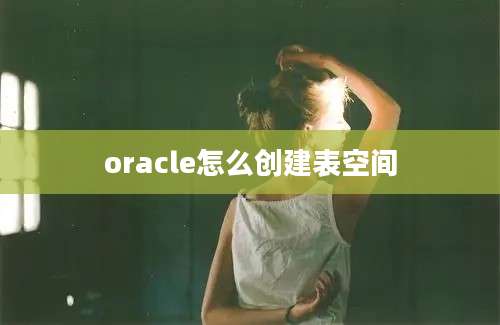 oracle怎么创建表空间