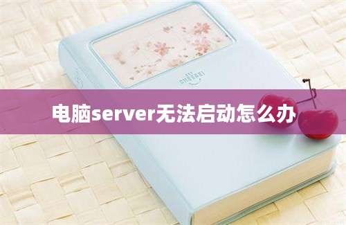 电脑server无法启动怎么办