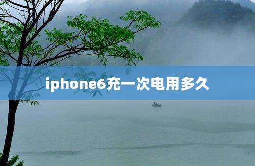 iphone6充一次电用多久